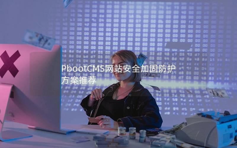 PbootCMS网站安全加固防护方案推荐 PbootCMS网站安全加固防护方案推荐