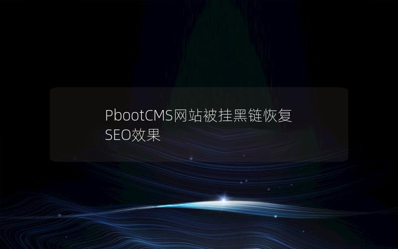 PbootCMS网站被挂黑链恢复SEO效果 PbootCMS网站被挂黑链恢复SEO效果