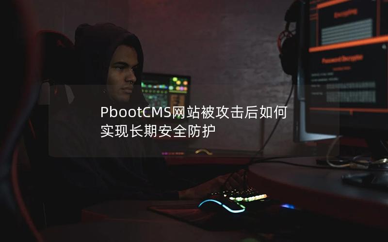 PbootCMS网站被攻击后如何实现长期安全防护