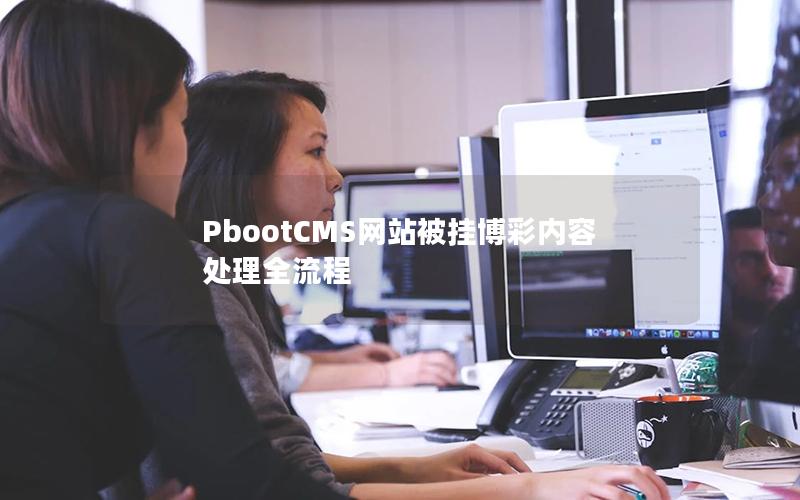 PbootCMS网站被挂博彩内容处理全流程 PbootCMS网站被挂博彩内容处理全流程