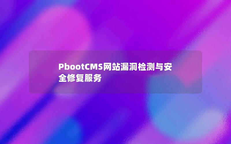 PbootCMS网站漏洞检测与安全修复服务 PbootCMS网站漏洞检测与安全修复服务