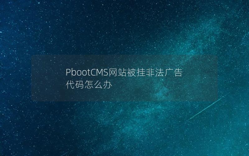 PbootCMS网站被挂非法广告代码怎么办