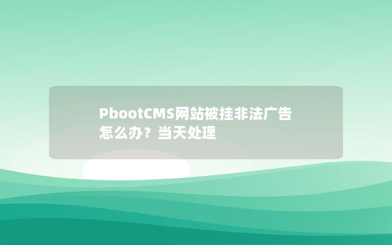 PbootCMS网站被挂非法广告怎么办？当天处理