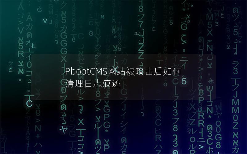 PbootCMS网站被攻击后如何清理日志痕迹 PbootCMS网站被攻击后如何清理日志痕迹