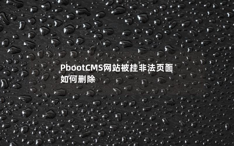 PbootCMS网站被挂非法页面如何删除 PbootCMS网站被挂非法页面如何删除