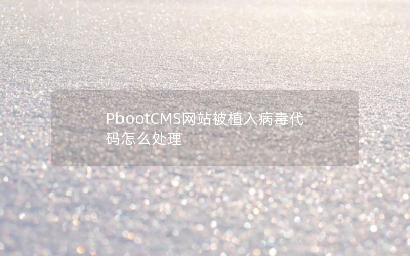 PbootCMS网站被植入病毒代码怎么处理 PbootCMS网站被植入病毒代码怎么处理
