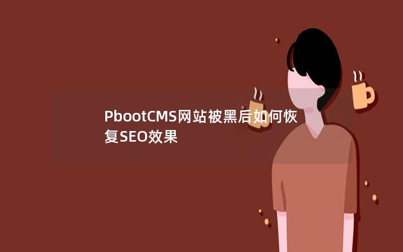 PbootCMS网站被黑后如何恢复SEO效果