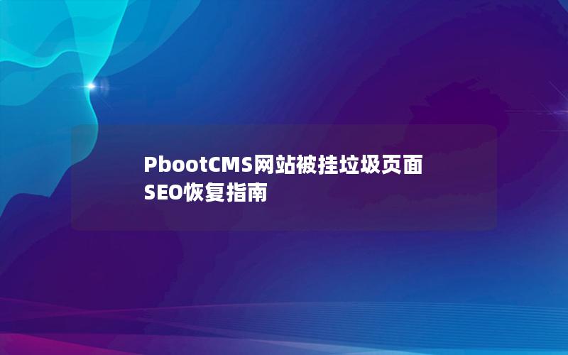 PbootCMS网站被挂垃圾页面SEO恢复指南