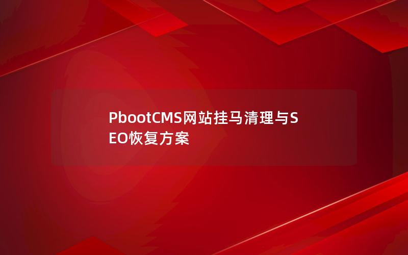 PbootCMS网站挂马清理与SEO恢复方案 PbootCMS网站挂马清理与SEO恢复方案