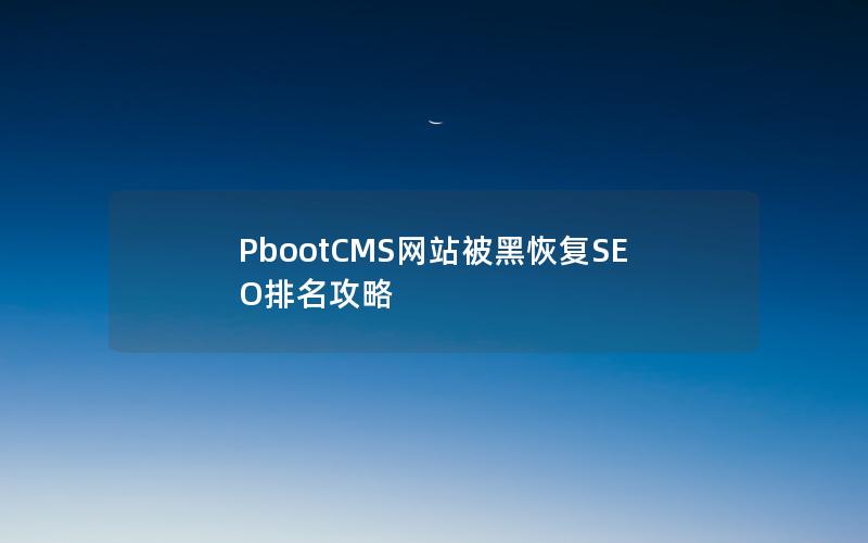 PbootCMS网站被黑恢复SEO排名攻略 PbootCMS网站被黑恢复SEO排名攻略