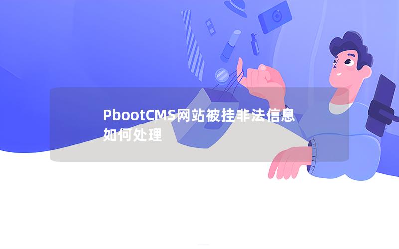 PbootCMS网站被挂非法信息如何处理 PbootCMS网站被挂非法信息如何处理