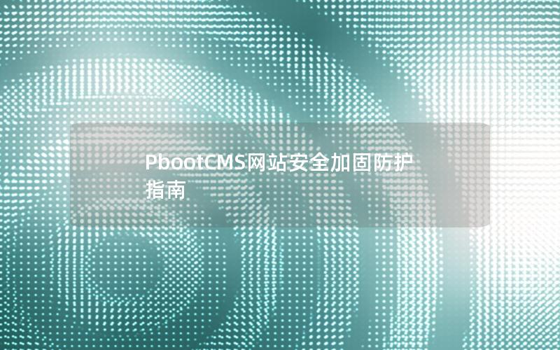 PbootCMS网站安全加固防护指南 PbootCMS网站安全加固防护指南