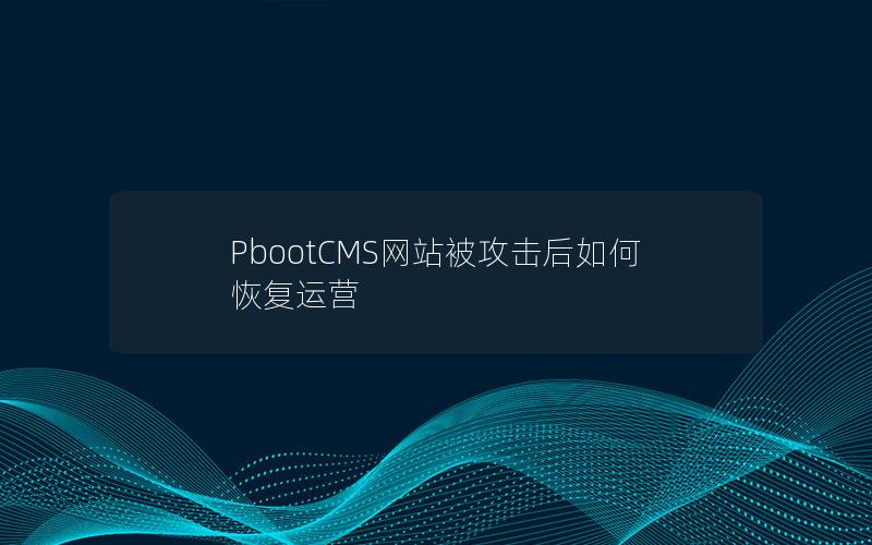 PbootCMS网站被攻击后如何恢复运营 PbootCMS网站被攻击后如何恢复运营