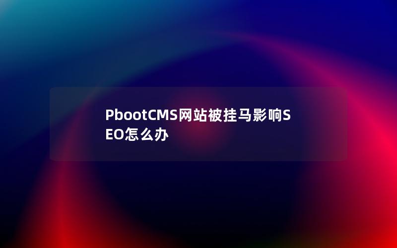 PbootCMS网站被挂马影响SEO怎么办 PbootCMS网站被挂马影响SEO怎么办