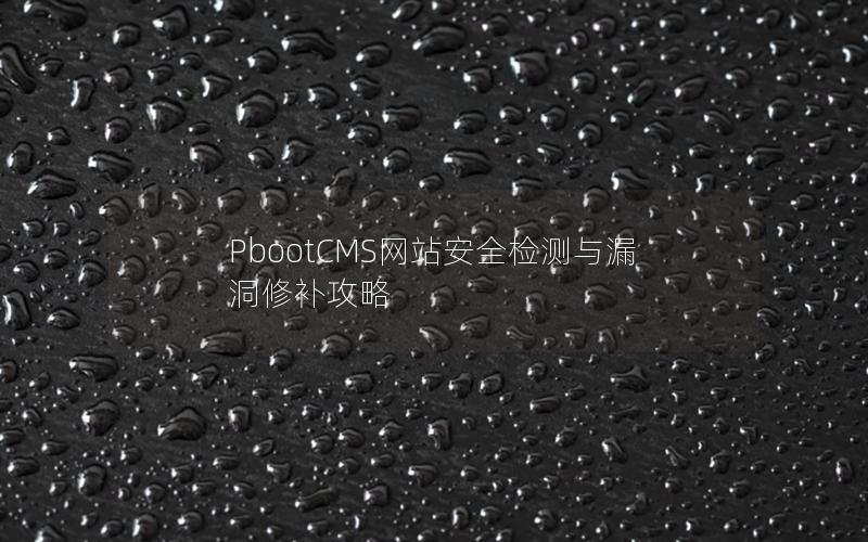 PbootCMS网站安全检测与漏洞修补攻略