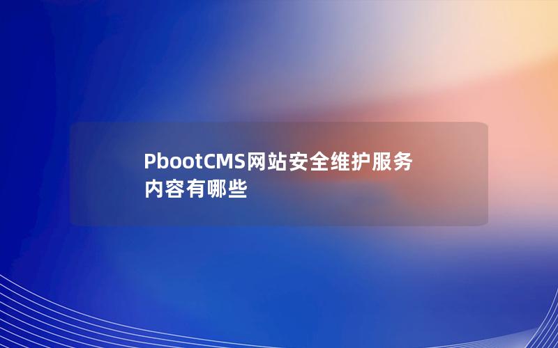 PbootCMS网站安全维护服务内容有哪些 PbootCMS网站安全维护服务内容有哪些