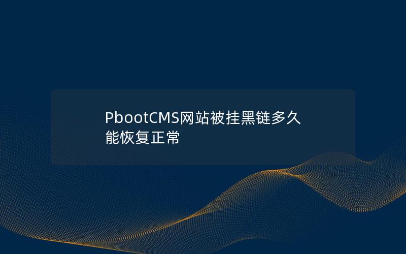 PbootCMS网站被挂黑链多久能恢复正常 PbootCMS网站被挂黑链多久能恢复正常