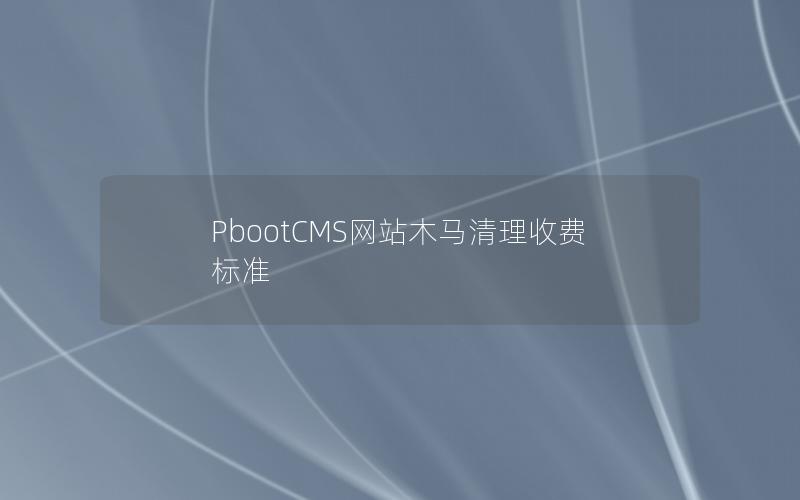 PbootCMS网站木马清理收费标准 PbootCMS网站木马清理收费标准