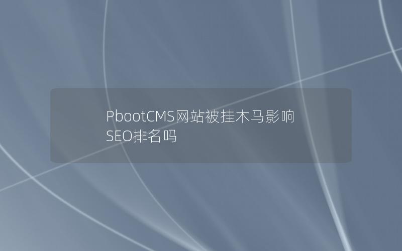 PbootCMS网站被挂木马影响SEO排名吗 PbootCMS网站被挂木马影响SEO排名吗