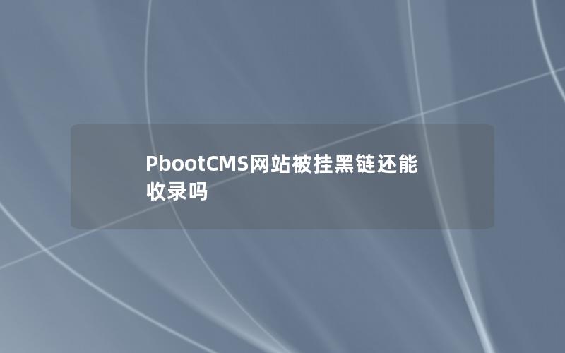 PbootCMS网站被挂黑链还能收录吗 PbootCMS网站被挂黑链还能收录吗