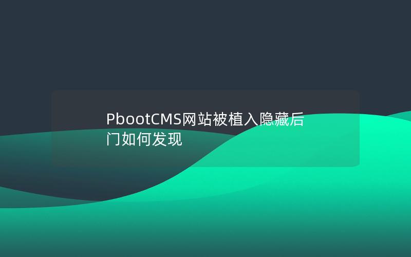 PbootCMS网站被植入隐藏后门如何发现 PbootCMS网站被植入隐藏后门如何发现