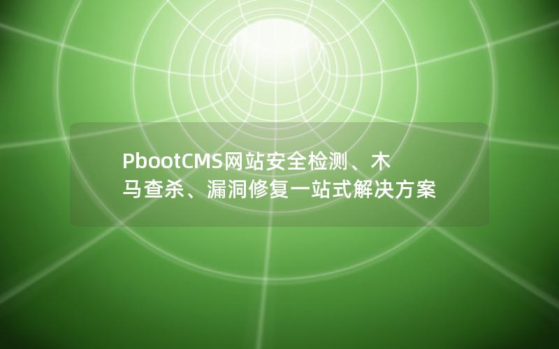 PbootCMS网站安全检测、木马查杀、漏洞修复一站式解决方案 PbootCMS网站安全检测、木马查杀、漏洞修复一站式解决方案