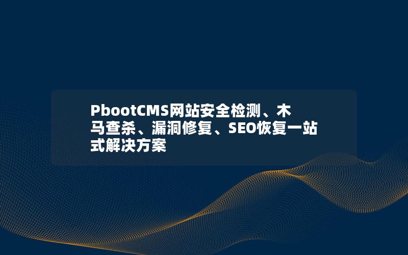 PbootCMS网站安全检测、木马查杀、漏洞修复、SEO恢复一站式解决方案 PbootCMS网站安全检测、木马查杀、漏洞修复、SEO恢复一站式解决方案