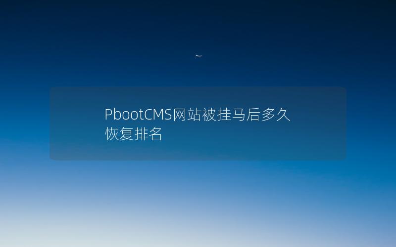 PbootCMS网站被挂马后多久恢复排名 PbootCMS网站被挂马后多久恢复排名