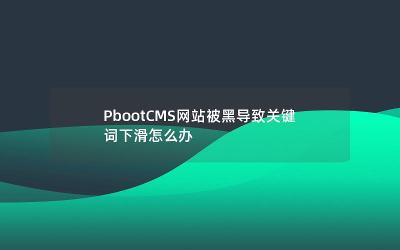 PbootCMS网站被黑导致关键词下滑怎么办 PbootCMS网站被黑导致关键词下滑怎么办