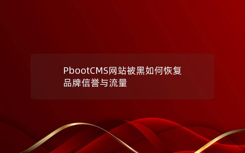 PbootCMS网站被黑如何恢复品牌信誉与流量 PbootCMS网站被黑如何恢复品牌信誉与流量
