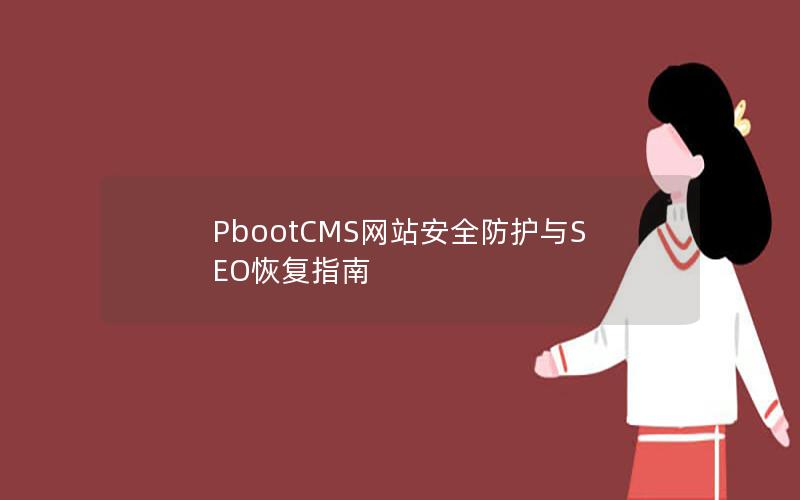 PbootCMS网站安全防护与SEO恢复指南 PbootCMS网站安全防护与SEO恢复指南