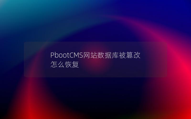PbootCMS网站数据库被篡改怎么恢复 PbootCMS网站数据库被篡改怎么恢复