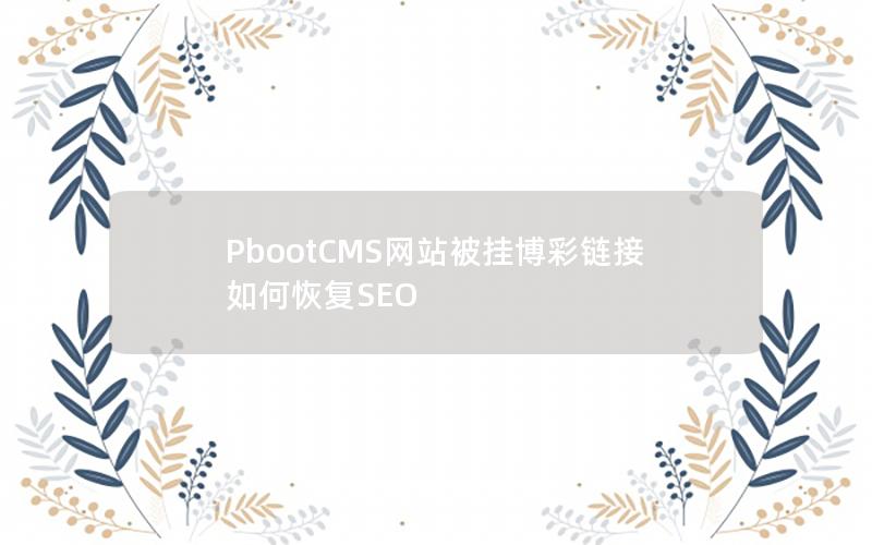 PbootCMS网站被挂博彩链接如何恢复SEO