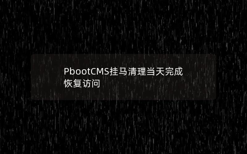 PbootCMS挂马清理当天完成恢复访问 PbootCMS挂马清理当天完成恢复访问