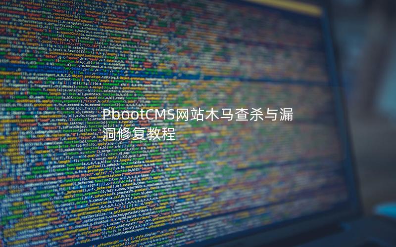 PbootCMS网站木马查杀与漏洞修复教程 PbootCMS网站木马查杀与漏洞修复教程