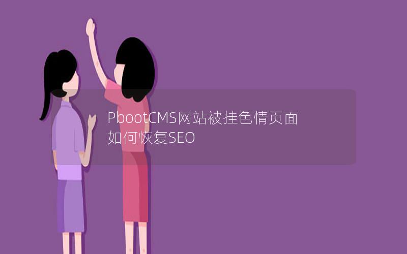 PbootCMS网站被挂色情页面如何恢复SEO
