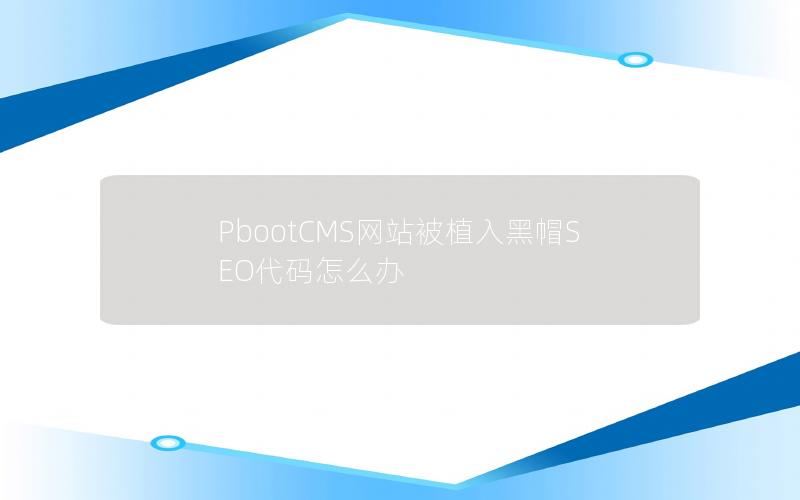 PbootCMS网站被植入黑帽SEO代码怎么办