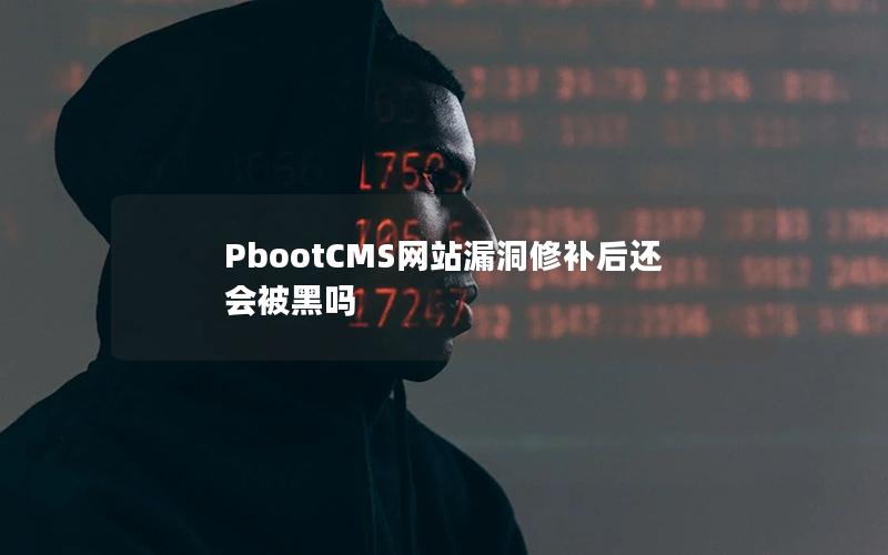 PbootCMS网站漏洞修补后还会被黑吗