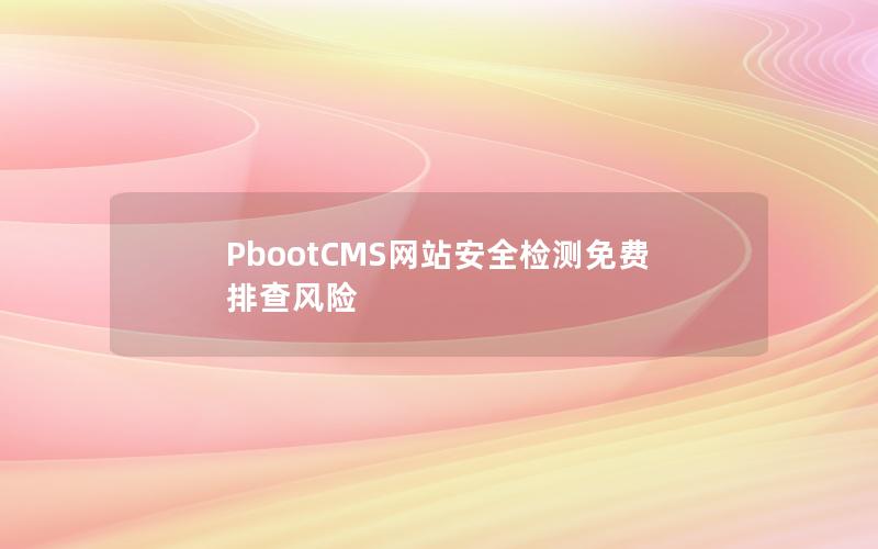 PbootCMS网站安全检测免费排查风险