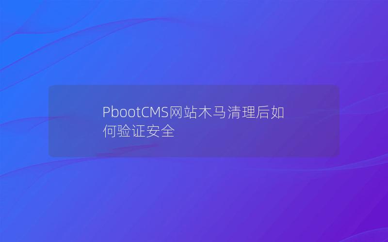 PbootCMS网站木马清理后如何验证安全 PbootCMS网站木马清理后如何验证安全