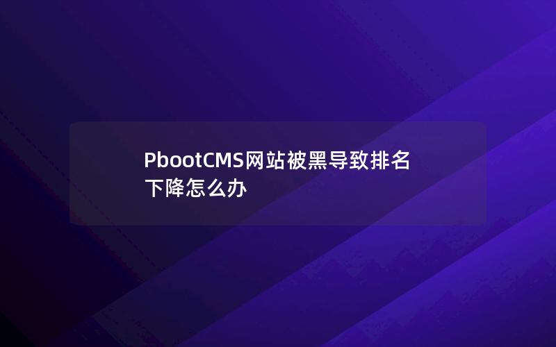 PbootCMS网站被黑导致排名下降怎么办 PbootCMS网站被黑导致排名下降怎么办