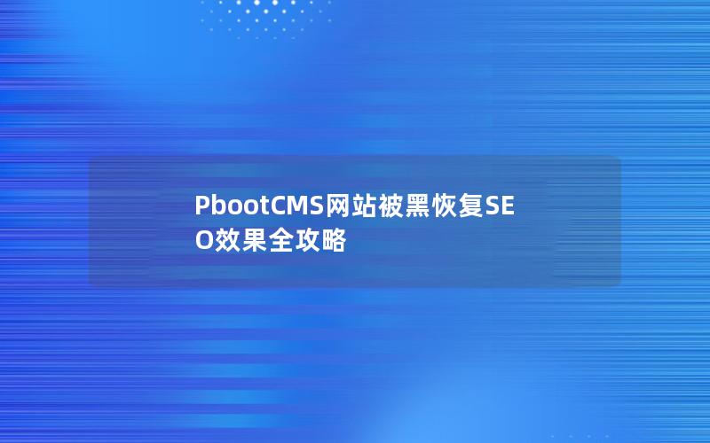 PbootCMS网站被黑恢复SEO效果全攻略 PbootCMS网站被黑恢复SEO效果全攻略