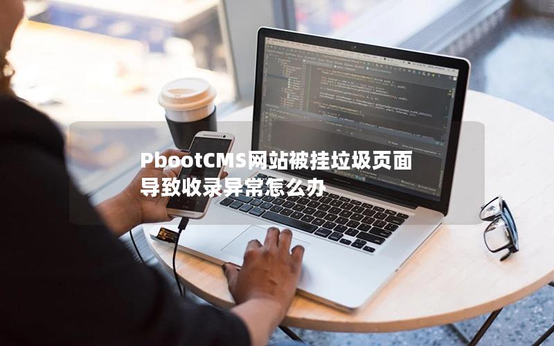 PbootCMS网站被挂垃圾页面导致收录异常怎么办