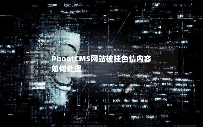 PbootCMS网站被挂色情内容如何处理