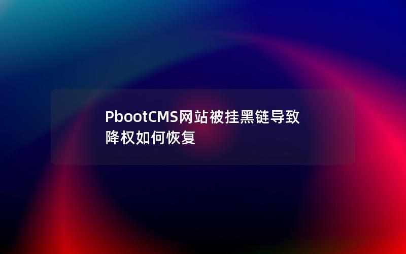 PbootCMS网站被挂黑链导致降权如何恢复 PbootCMS网站被挂黑链导致降权如何恢复
