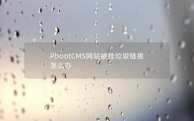 PbootCMS网站被挂垃圾链接怎么办 PbootCMS网站被挂垃圾链接怎么办