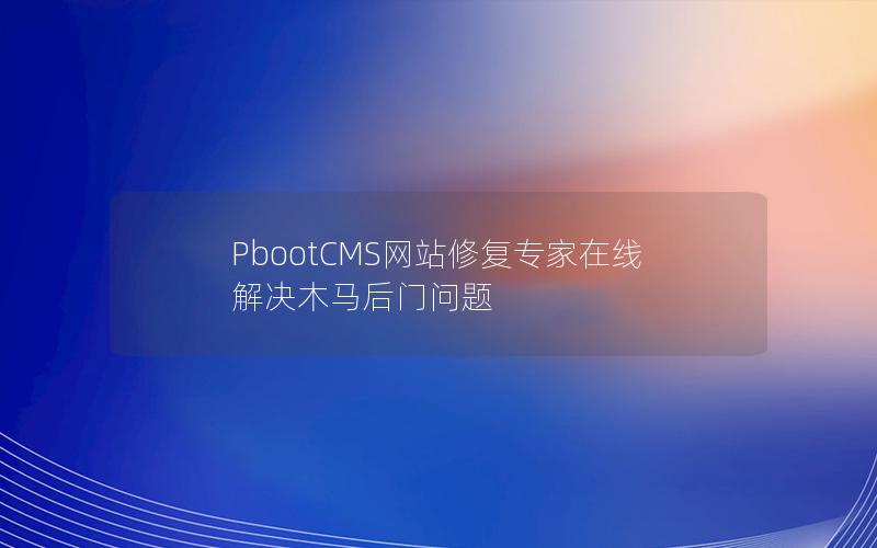 PbootCMS网站修复专家在线解决木马后门问题 PbootCMS网站修复专家在线解决木马后门问题