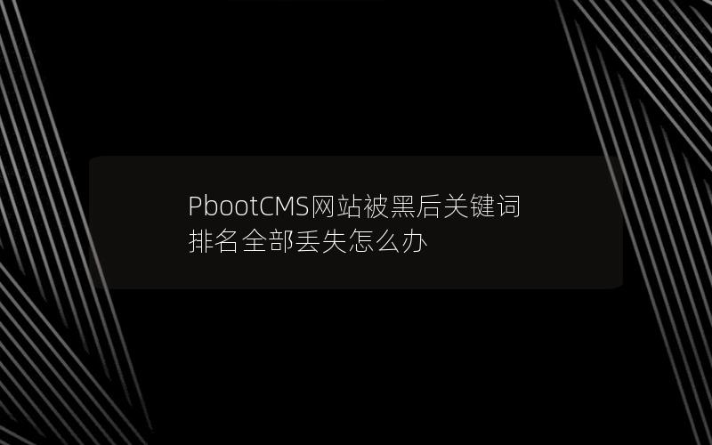 PbootCMS网站被黑后关键词排名全部丢失怎么办 PbootCMS网站被黑后关键词排名全部丢失怎么办