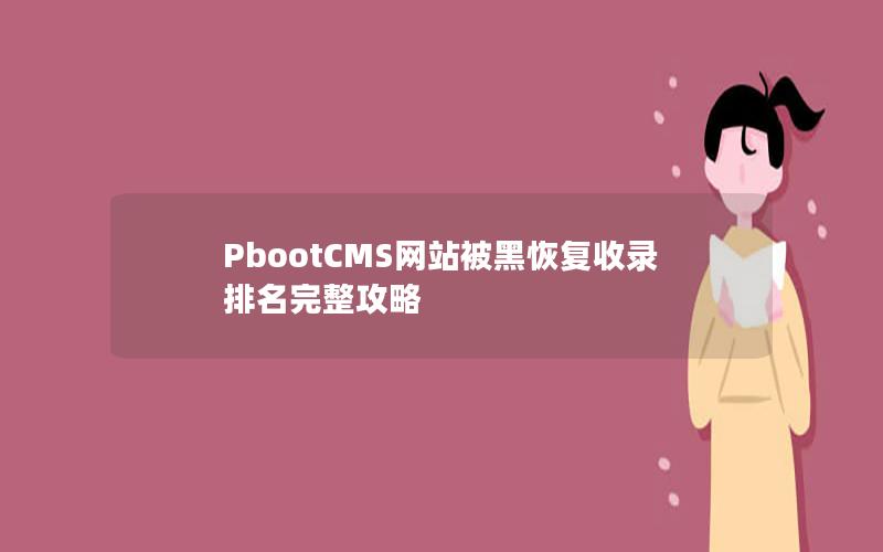 PbootCMS网站被黑恢复收录排名完整攻略 PbootCMS网站被黑恢复收录排名完整攻略