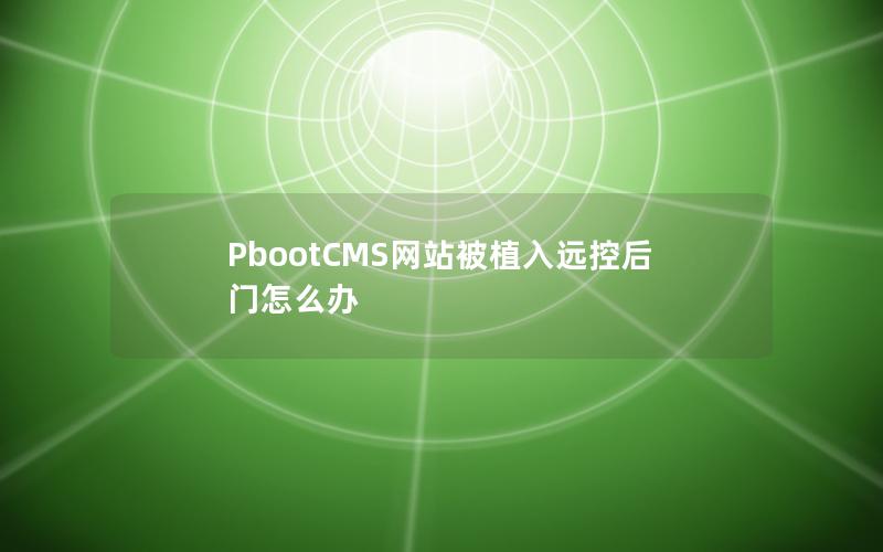 PbootCMS网站被植入远控后门怎么办 PbootCMS网站被植入远控后门怎么办